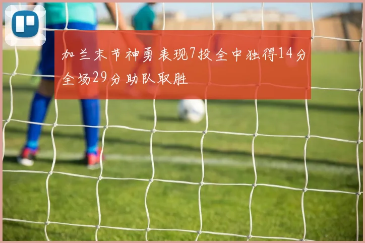 加兰末节神勇表现7投全中独得14分全场29分助队取胜