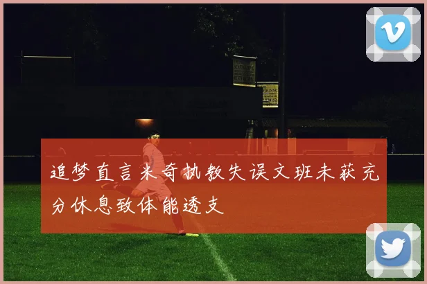 追梦直言米奇执教失误文班未获充分休息致体能透支