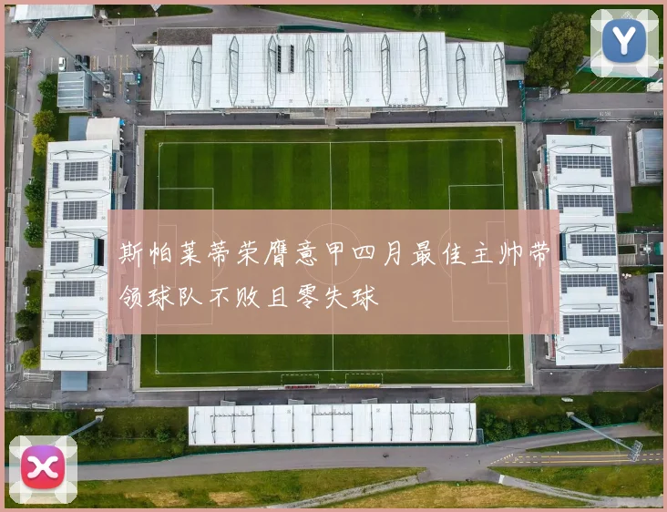 斯帕莱蒂荣膺意甲四月最佳主帅带领球队不败且零失球