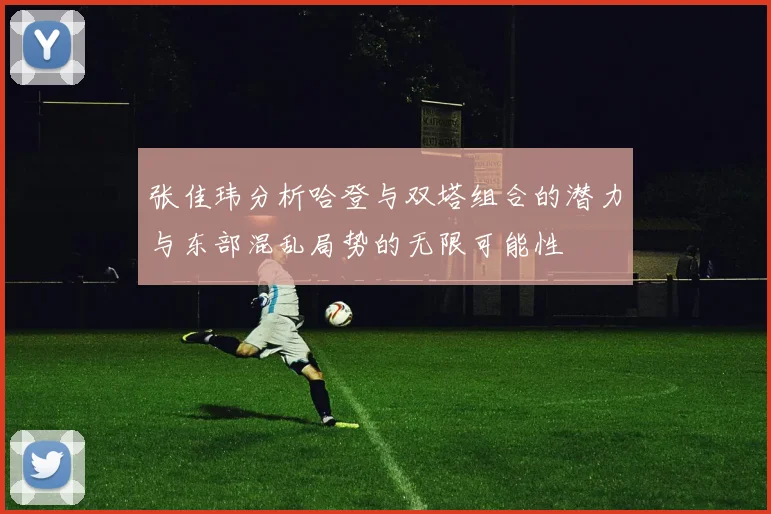 张佳玮分析哈登与双塔组合的潜力与东部混乱局势的无限可能性