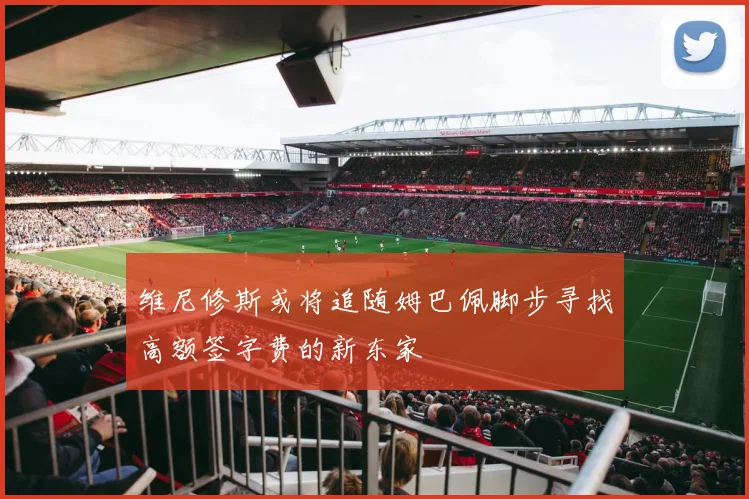 维尼修斯或将追随姆巴佩脚步寻找高额签字费的新东家