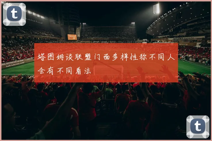 塔图姆谈联盟门面多样性称不同人会有不同看法