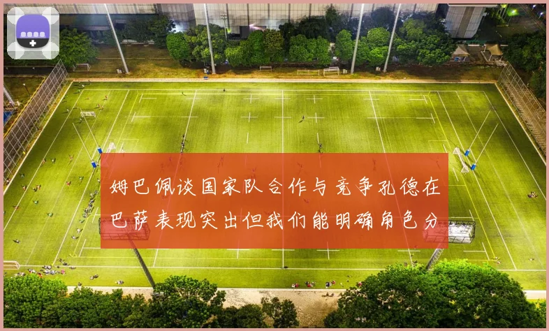 姆巴佩谈国家队合作与竞争孔德在巴萨表现突出但我们能明确角色分工
