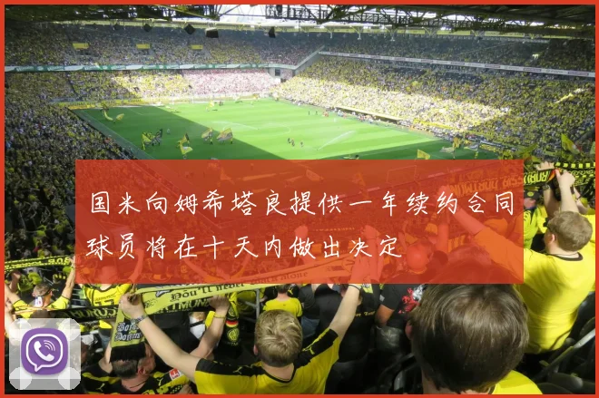 国米向姆希塔良提供一年续约合同球员将在十天内做出决定