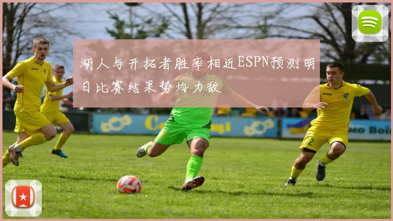 湖人与开拓者胜率相近ESPN预测明日比赛结果势均力敌