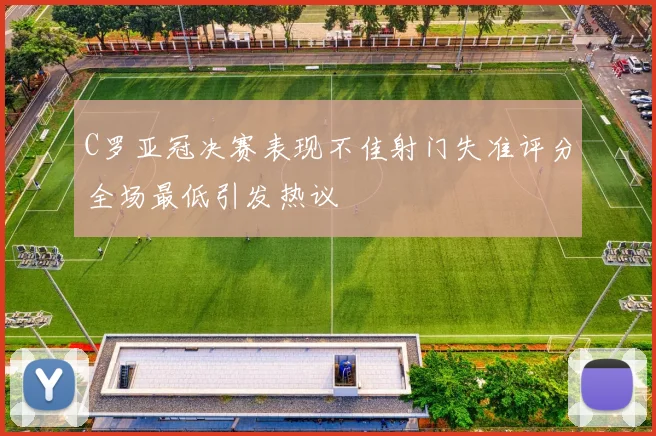 C罗亚冠决赛表现不佳射门失准评分全场最低引发热议