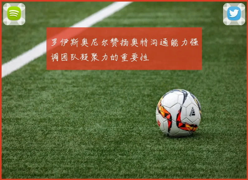 罗伊斯奥尼尔赞扬奥特沟通能力强调团队凝聚力的重要性