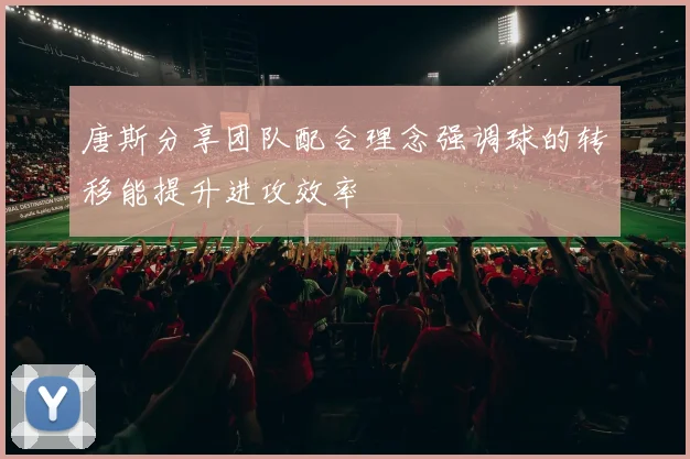 唐斯分享团队配合理念强调球的转移能提升进攻效率