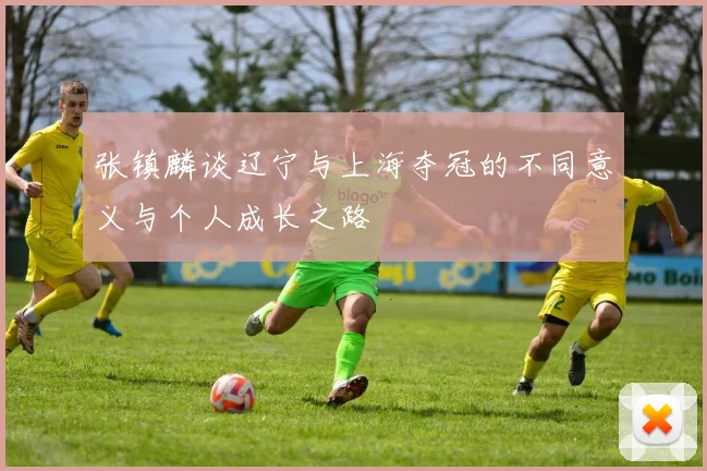张镇麟谈辽宁与上海夺冠的不同意义与个人成长之路