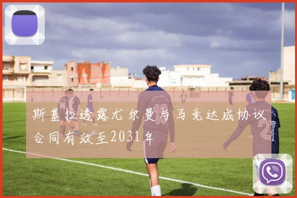 斯基拉透露尤尔曼与马竞达成协议合同有效至2031年